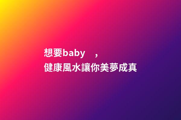 想要baby，健康風水讓你美夢成真